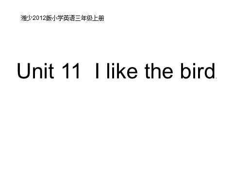 三年级上册英语（湘少版）湘少版英语三上《Unit 11 I like the bird》ppt课件3第1页