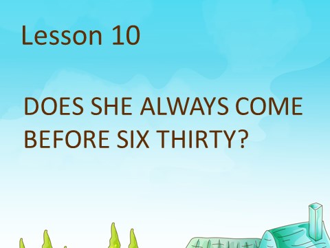 五年级上册英语（科普版）Lesson 10 DOES SHE ALWAYS COME BEFORE SIX THIRTY 课件1第1页